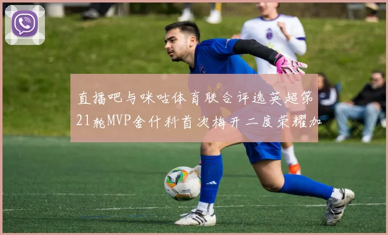 直播吧与咪咕体育联合评选英超第21轮MVP舍什科首次梅开二度荣耀加冕