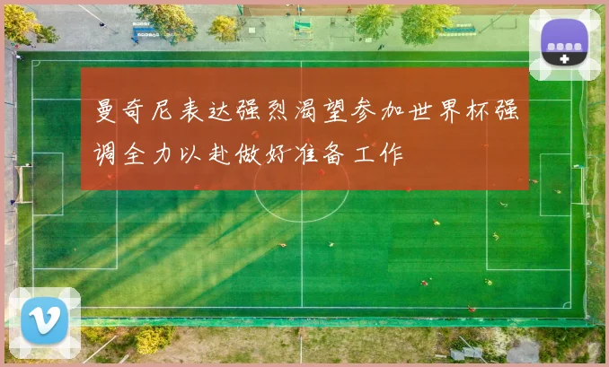 曼奇尼表达强烈渴望参加世界杯强调全力以赴做好准备工作