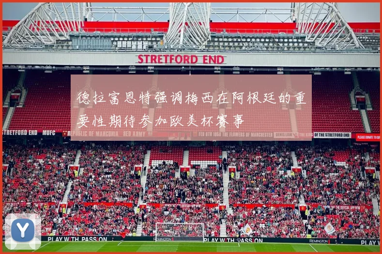 德拉富恩特强调梅西在阿根廷的重要性期待参加欧美杯赛事