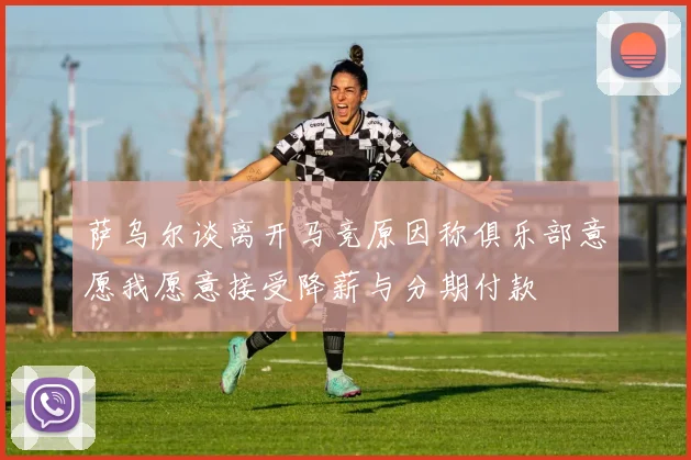 萨乌尔谈离开马竞原因称俱乐部意愿我愿意接受降薪与分期付款