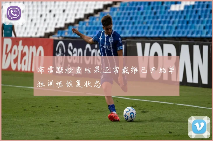布雷默检查结果正常戴维已开始单独训练恢复状态