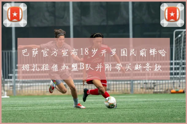 巴萨官方宣布18岁开罗国民前锋哈姆扎租借加盟B队并附带买断条款