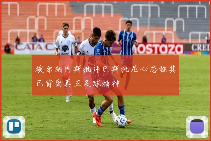 埃尔纳内斯批评巴斯托尼心态称其已背离真正足球精神