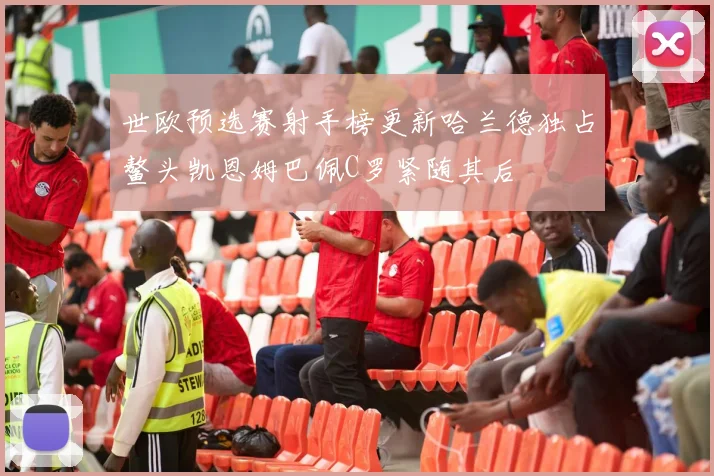 世欧预选赛射手榜更新哈兰德独占鳌头凯恩姆巴佩C罗紧随其后