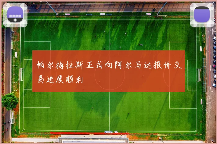 帕尔梅拉斯正式向阿尔马达报价交易进展顺利