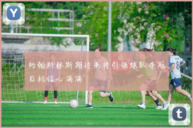 约翰科林斯期待老将引领球队夺冠目标信心满满