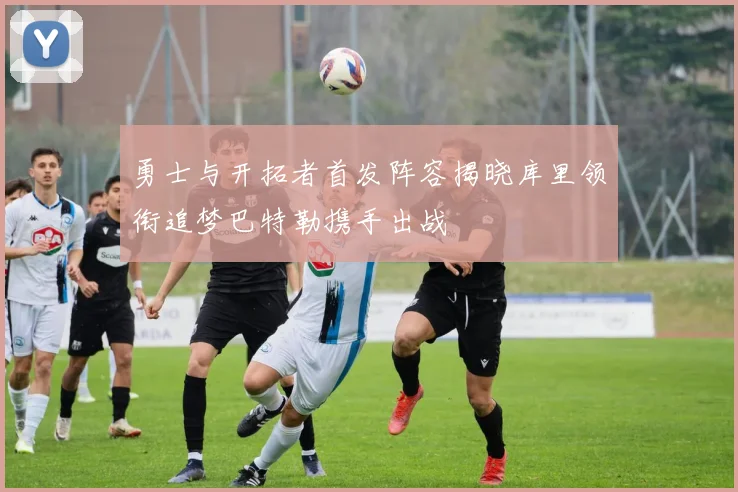 勇士与开拓者首发阵容揭晓库里领衔追梦巴特勒携手出战