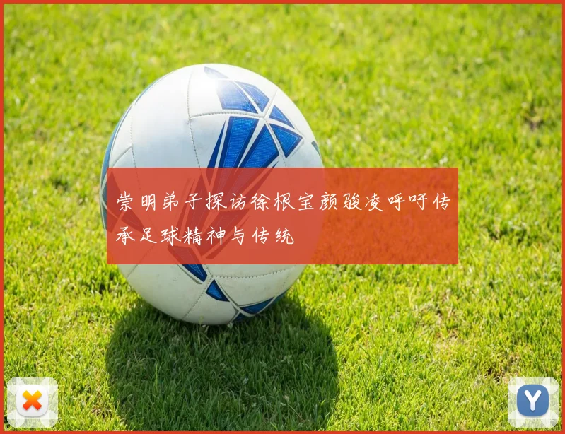 崇明弟子探访徐根宝颜骏凌呼吁传承足球精神与传统