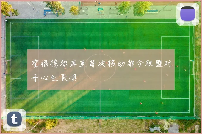霍福德称库里每次移动都令联盟对手心生畏惧