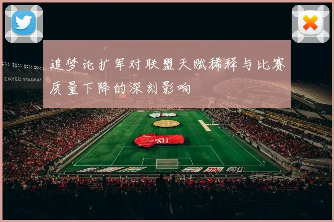 追梦论扩军对联盟天赋稀释与比赛质量下降的深刻影响