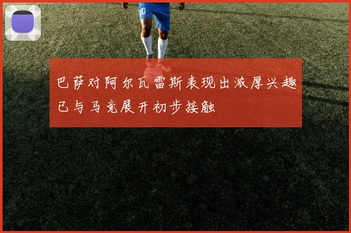 巴萨对阿尔瓦雷斯表现出浓厚兴趣已与马竞展开初步接触