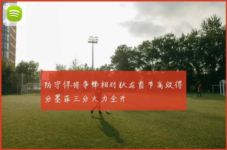 防守悍将争锋相对狄龙首节高效得分墨菲三分火力全开