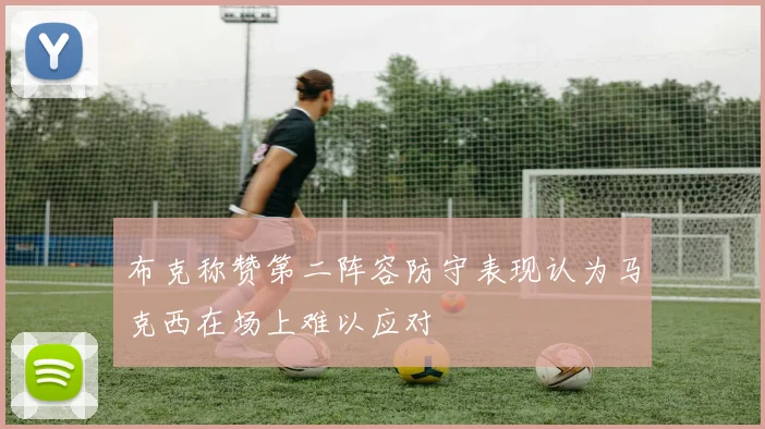 布克称赞第二阵容防守表现认为马克西在场上难以应对